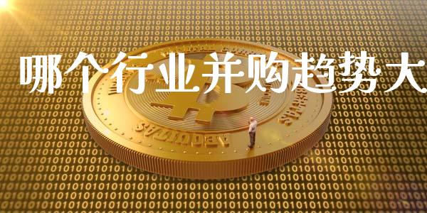 哪个行业并购趋势大_https://m.fsyjjx.cn_期货如何开户_第1张