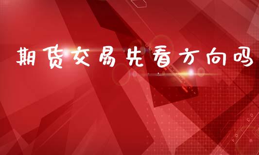 期货交易先看方向吗_https://m.fsyjjx.cn_股指期货保证金_第1张
