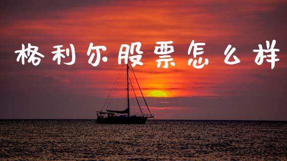 格利尔股票怎么样_https://m.fsyjjx.cn_期货保证金计算_第1张