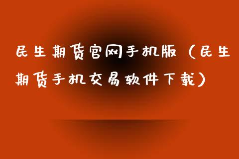 民生期货官网手机版（民生期货手机交易软件下载）_https://m.fsyjjx.cn_期货保证金计算_第1张