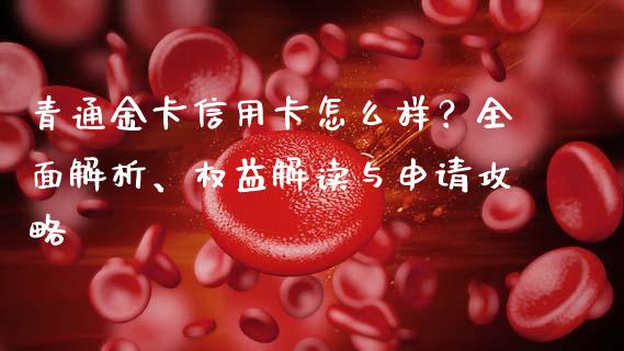 青通金卡信用卡怎么样？全面解析、权益解读与申请攻略_https://m.fsyjjx.cn_期货如何开户_第1张