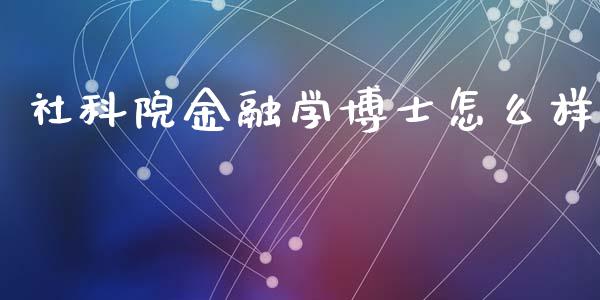 社科院金融学博士怎么样_https://m.fsyjjx.cn_股指期货保证金_第1张