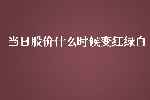 当日股价什么时候变红绿白_https://m.fsyjjx.cn_期货保证金计算_第1张