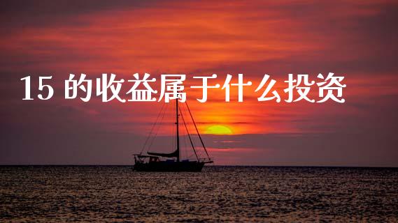 15 的收益属于什么投资_https://m.fsyjjx.cn_期货保证金计算_第1张
