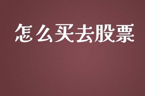 怎么买去股票_https://m.fsyjjx.cn_期货保证金_第1张