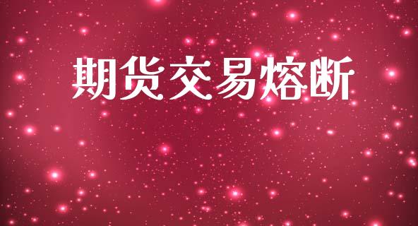 期货交易熔断_https://m.fsyjjx.cn_期货如何开户_第1张