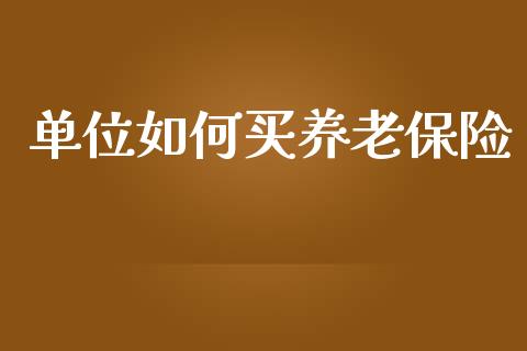单位如何买养老保险_https://m.fsyjjx.cn_期货如何开户_第1张