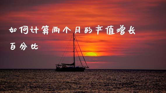 如何计算两个月的产值增长百分比_https://m.fsyjjx.cn_股指期货保证金_第1张