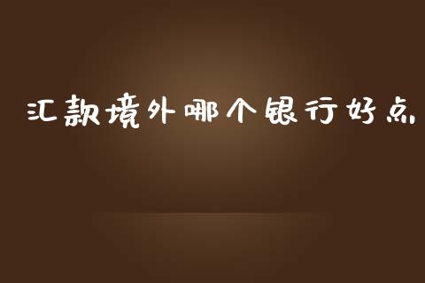 汇款境外哪个银行好点_https://m.fsyjjx.cn_期货保证金计算_第1张