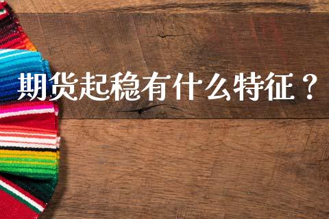 期货起稳有什么特征？_https://m.fsyjjx.cn_期货如何开户_第1张