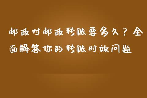 邮政对邮政转账要多久？全面解答你的转账时效问题_https://m.fsyjjx.cn_期货保证金_第1张
