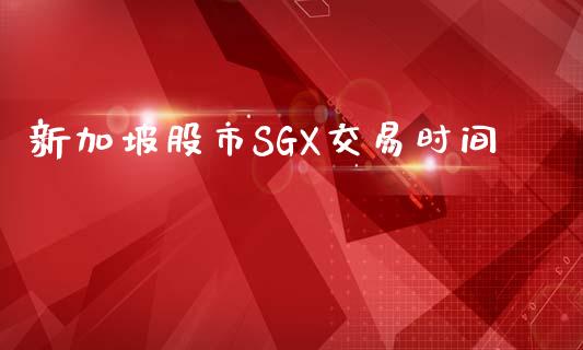新加坡股市SGX交易时间_https://m.fsyjjx.cn_股指期货保证金_第1张
