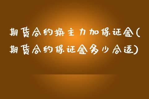 期货合约换主力加保证金(期货合约保证金多少合适)_https://m.fsyjjx.cn_期货保证金_第1张