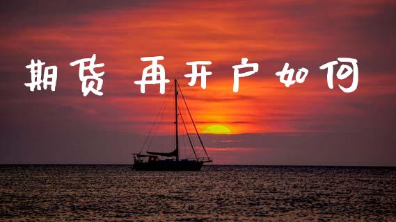 期货 再开户如何_https://m.fsyjjx.cn_期货保证金计算_第1张