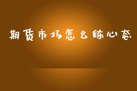 期货市场怎么练心态_https://m.fsyjjx.cn_股指期货保证金_第1张