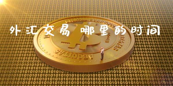 外汇交易 哪里的时间_https://m.fsyjjx.cn_期货如何开户_第1张