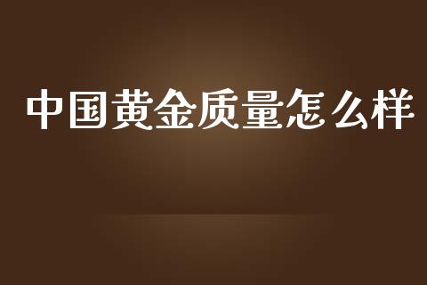 中国黄金质量怎么样_https://m.fsyjjx.cn_股指期货保证金_第1张