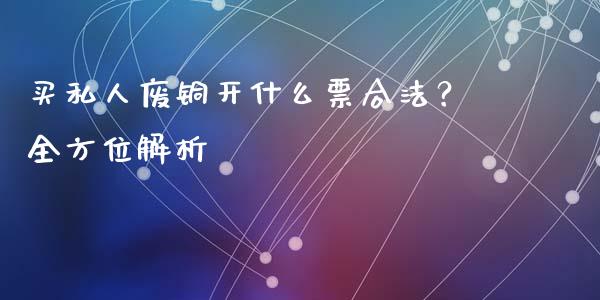 买私人废铜开什么票合法？全方位解析_https://m.fsyjjx.cn_期货保证金计算_第1张