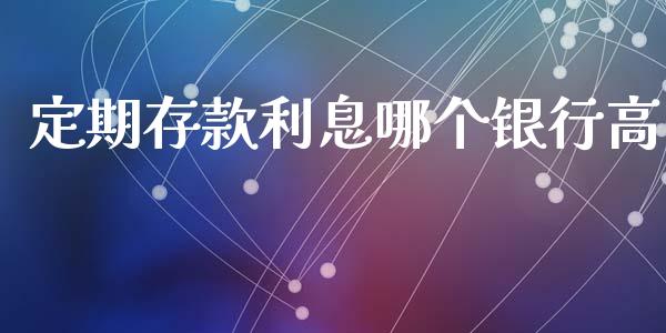 定期存款利息哪个银行高_https://m.fsyjjx.cn_期货保证金_第1张