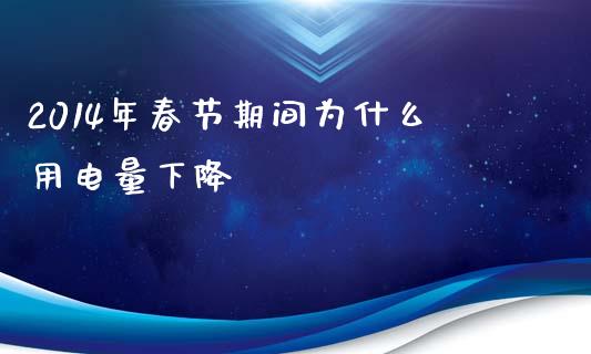 2014年春节期间为什么用电量下降_https://m.fsyjjx.cn_期货如何开户_第1张