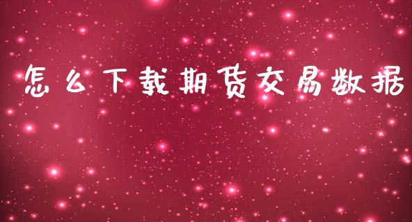 怎么下载期货交易数据_https://m.fsyjjx.cn_期货如何开户_第1张