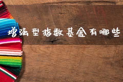 增强型指数基金有哪些_https://m.fsyjjx.cn_股指期货保证金_第1张