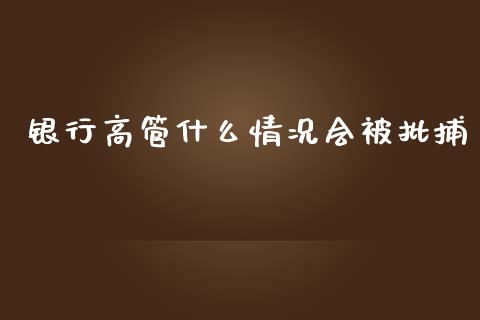 银行高管什么情况会被批捕_https://m.fsyjjx.cn_期货如何开户_第1张