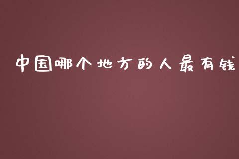 中国哪个地方的人最有钱_https://m.fsyjjx.cn_期货保证金_第1张