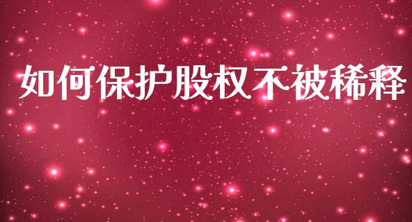 如何保护股权不被稀释_https://m.fsyjjx.cn_期货如何开户_第1张
