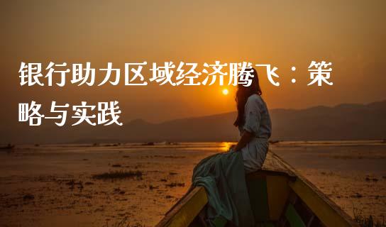 银行助力区域经济腾飞：策略与实践_https://m.fsyjjx.cn_股指期货保证金_第1张