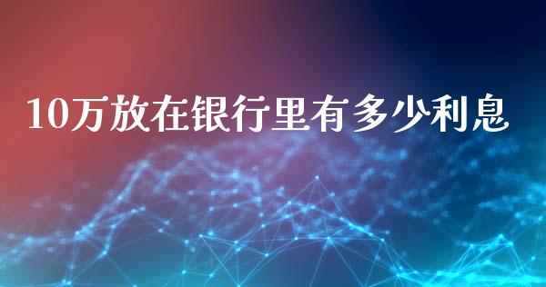 10万放在银行里有多少利息_https://m.fsyjjx.cn_股指期货保证金_第1张