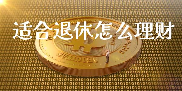适合退休怎么理财_https://m.fsyjjx.cn_股指期货保证金_第1张