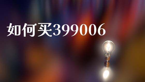 如何买399006_https://m.fsyjjx.cn_期货如何开户_第1张