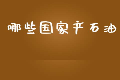 哪些国家产石油_https://m.fsyjjx.cn_期货如何开户_第1张