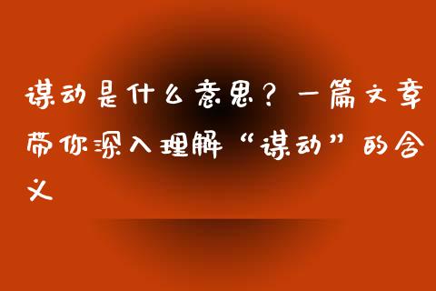 谋动是什么意思？一篇文章带你深入理解“谋动”的含义_https://m.fsyjjx.cn_期货如何开户_第1张