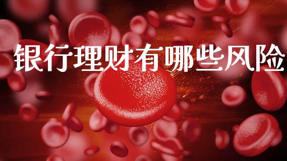 银行理财有哪些风险_https://m.fsyjjx.cn_股指期货保证金_第1张