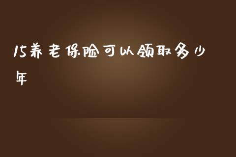 15养老保险可以领取多少年_https://m.fsyjjx.cn_期货保证金计算_第1张