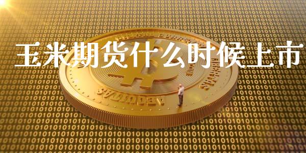 玉米期货什么时候上市_https://m.fsyjjx.cn_期货如何开户_第1张