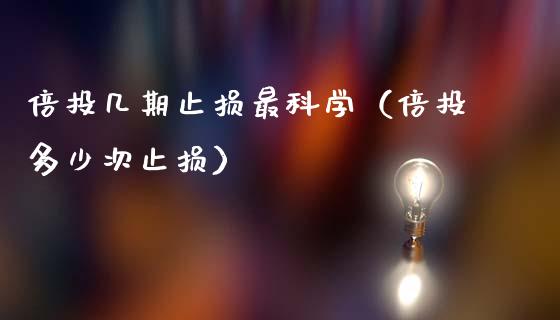 倍投几期止损最科学（倍投多少次止损）_https://m.fsyjjx.cn_股指期货保证金_第1张