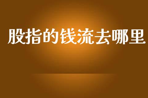 股指的钱流去哪里_https://m.fsyjjx.cn_股指期货保证金_第1张