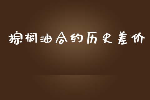 棕榈油合约历史差价_https://m.fsyjjx.cn_期货如何开户_第1张