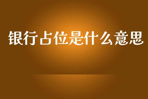 银行占位是什么意思_https://m.fsyjjx.cn_期货保证金计算_第1张