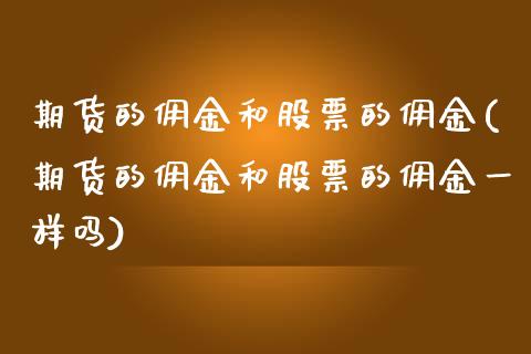 期货的佣金和股票的佣金(期货的佣金和股票的佣金一样吗)_https://m.fsyjjx.cn_期货保证金计算_第1张