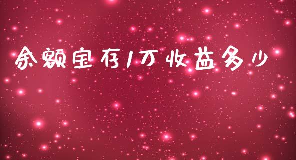 余额宝存1万收益多少_https://m.fsyjjx.cn_股指期货保证金_第1张