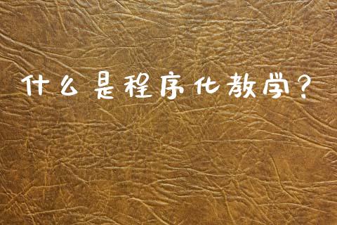 什么是程序化教学?_期货保证金_第1张_期货如何开户_期货保证金_期货保证金计算_股指期货保证金 什么是程序化教学?_https://m.fsyjjx.cn_期货保证金_第1张
