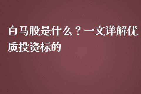 白马股是什么？一文详解优质投资标的_https://m.fsyjjx.cn_期货如何开户_第1张