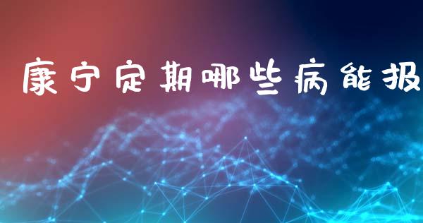 康宁定期哪些病能报_https://m.fsyjjx.cn_期货保证金_第1张
