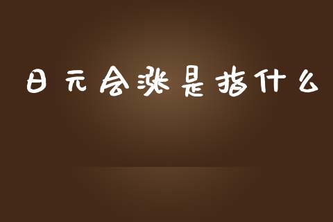 日元会涨是指什么_https://m.fsyjjx.cn_股指期货保证金_第1张