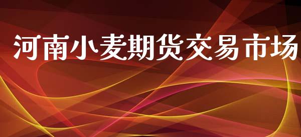 河南小麦期货交易市场_https://m.fsyjjx.cn_期货如何开户_第1张