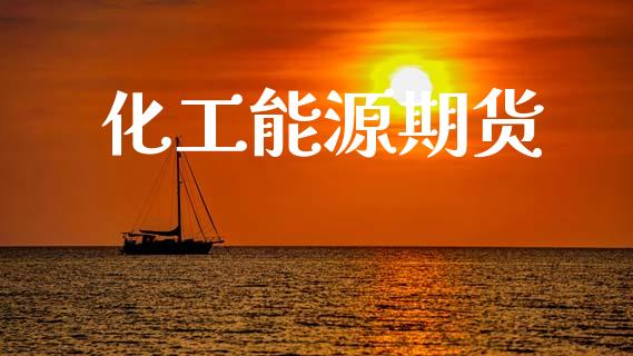化工能源期货_https://m.fsyjjx.cn_期货如何开户_第1张